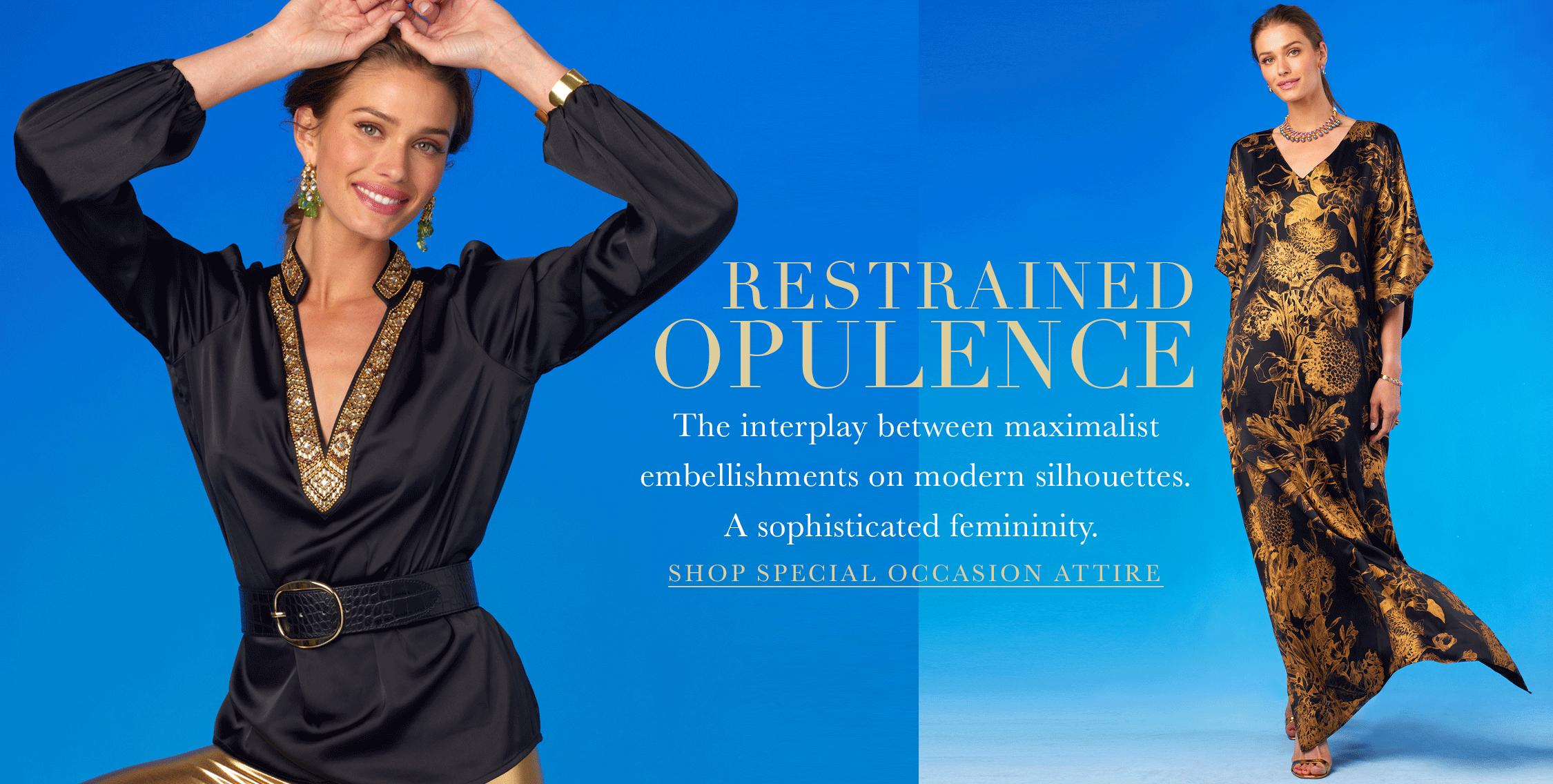 Restrained opulence, The interplay between maximalist embellishment and modern silhouettes A sophisticated femininity. Click to shop special occasion attire.